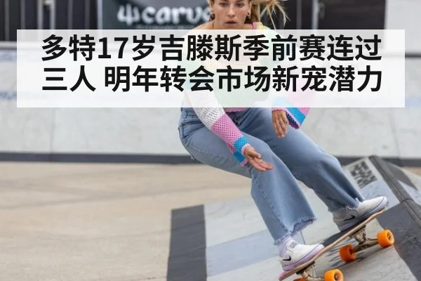 多特17岁吉滕斯季前赛连过三人 明年转会市场新宠潜力