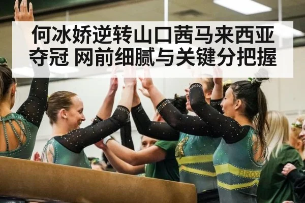 何冰娇逆转山口茜马来西亚夺冠 网前细腻与关键分把握