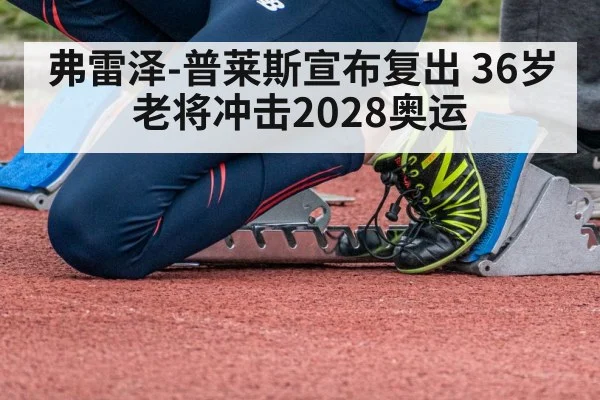 弗雷泽-普莱斯宣布复出 36岁老将冲击2028奥运