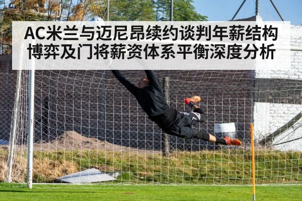 AC米兰与迈尼昂续约谈判年薪结构博弈及门将薪资体系平衡深度分析