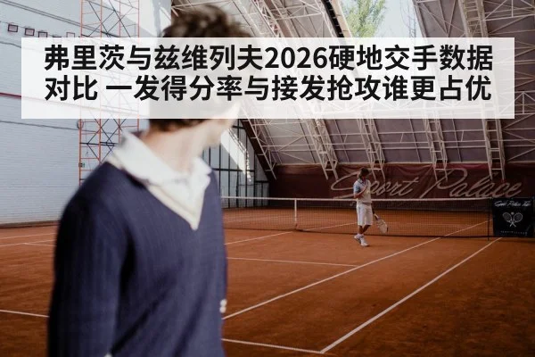 弗里茨与兹维列夫2026硬地交手数据对比 一发得分率与接发抢攻谁更占优