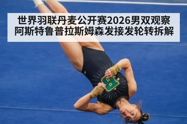 世界羽联丹麦公开赛2026男双观察 阿斯特鲁普拉斯姆森发接发轮转拆解