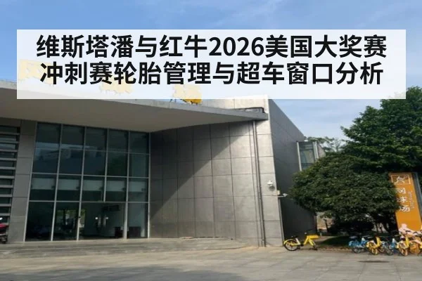 维斯塔潘与红牛2026美国大奖赛冲刺赛轮胎管理与超车窗口分析