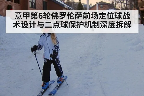 意甲第6轮佛罗伦萨前场定位球战术设计与二点球保护机制深度拆解