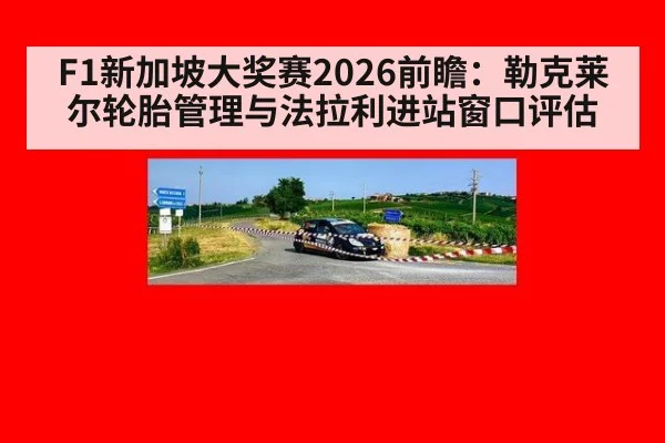 F1新加坡大奖赛2026前瞻：勒克莱尔轮胎管理与法拉利进站窗口评估